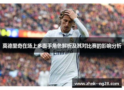 莫德里奇在场上多面手角色解析及其对比赛的影响分析