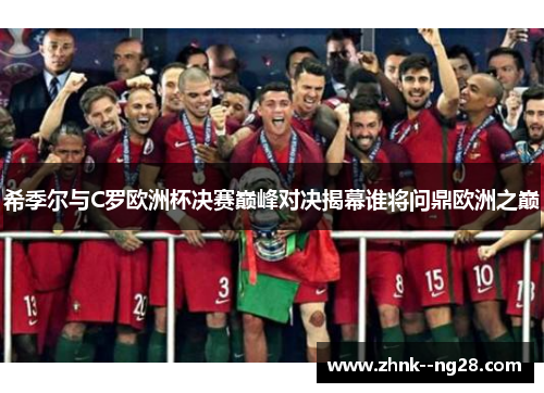 希季尔与C罗欧洲杯决赛巅峰对决揭幕谁将问鼎欧洲之巅