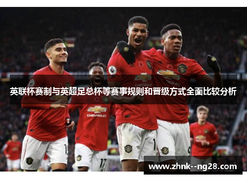英联杯赛制与英超足总杯等赛事规则和晋级方式全面比较分析 英联杯赛制与英超足总杯等赛事规则和晋级方式全面比较分析