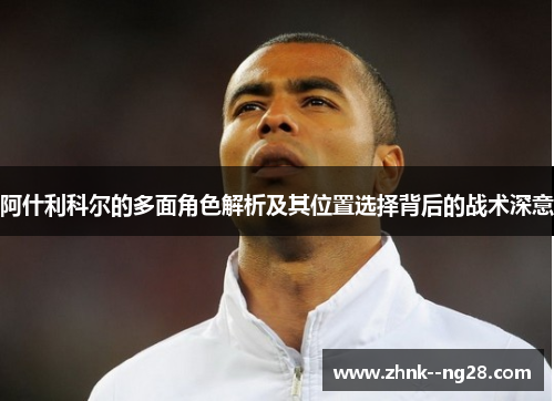 阿什利科尔的多面角色解析及其位置选择背后的战术深意 阿什利科尔的多面角色解析及其位置选择背后的战术深意