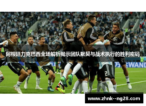 阿根廷力克巴西全场解析揭示团队默契与战术执行的胜利密码