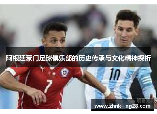 阿根廷豪门足球俱乐部的历史传承与文化精神探析 阿根廷豪门足球俱乐部的历史传承与文化精神探析