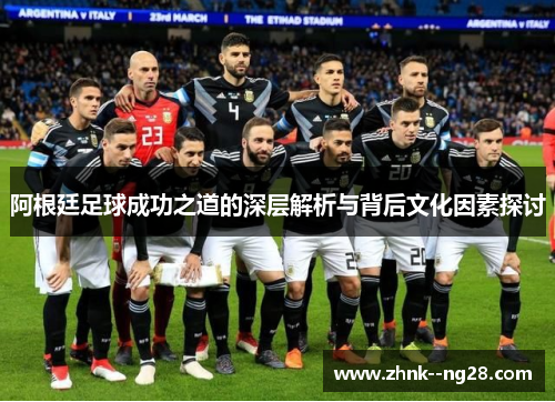 阿根廷足球成功之道的深层解析与背后文化因素探讨