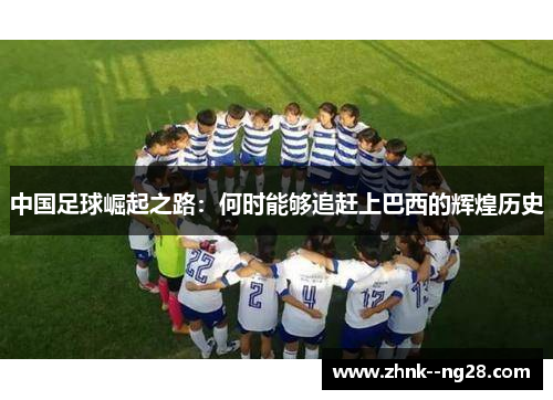 中国足球崛起之路：何时能够追赶上巴西的辉煌历史