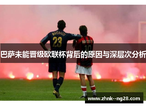 巴萨未能晋级欧联杯背后的原因与深层次分析