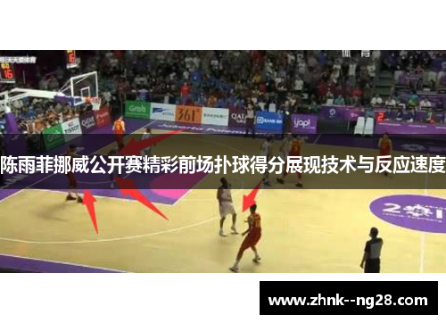 陈雨菲挪威公开赛精彩前场扑球得分展现技术与反应速度