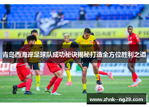 青岛西海岸足球队成功秘诀揭秘打造全方位胜利之道