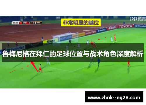 鲁梅尼格在拜仁的足球位置与战术角色深度解析