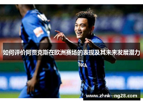 如何评价阿贾克斯在欧洲赛场的表现及其未来发展潜力 如何评价阿贾克斯在欧洲赛场的表现及其未来发展潜力