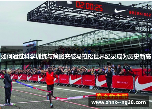 如何通过科学训练与策略突破马拉松世界纪录成为历史新高 如何通过科学训练与策略突破马拉松世界纪录成为历史新高