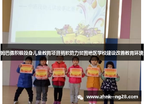 姆巴佩积极投身儿童教育项目捐款助力贫困地区学校建设改善教育环境