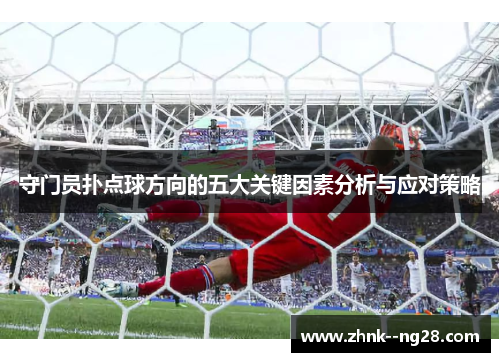 守门员扑点球方向的五大关键因素分析与应对策略 守门员扑点球方向的五大关键因素分析与应对策略