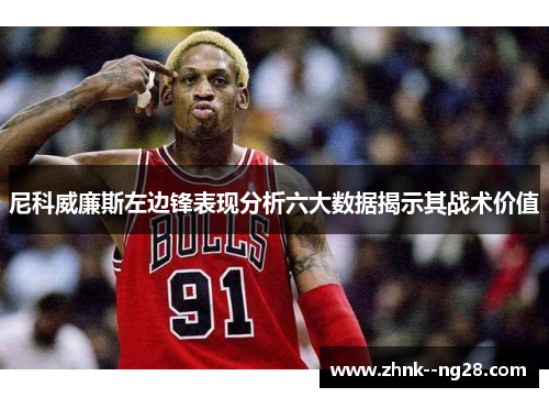 尼科威廉斯左边锋表现分析六大数据揭示其战术价值 尼科威廉斯左边锋表现分析六大数据揭示其战术价值