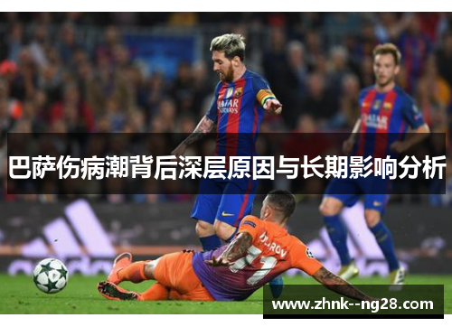 巴萨伤病潮背后深层原因与长期影响分析 巴萨伤病潮背后深层原因与长期影响分析