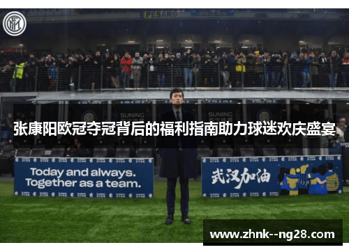 张康阳欧冠夺冠背后的福利指南助力球迷欢庆盛宴 张康阳欧冠夺冠背后的福利指南助力球迷欢庆盛宴