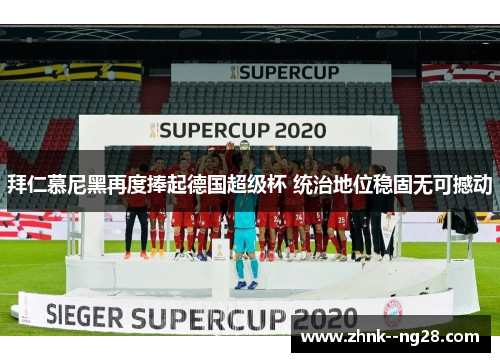 拜仁慕尼黑再度捧起德国超级杯 统治地位稳固无可撼动 拜仁慕尼黑再度捧起德国超级杯 统治地位稳固无可撼动