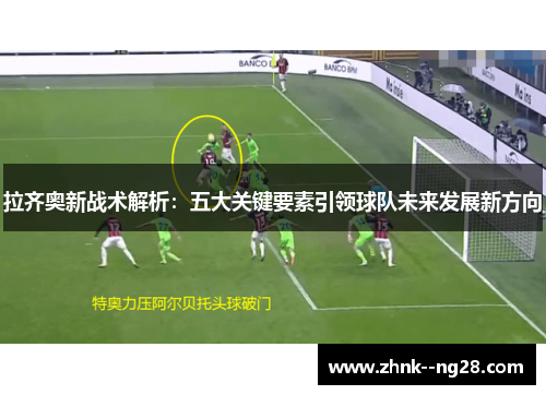 拉齐奥新战术解析:五大关键要素引领球队未来发展新方向 拉齐奥新战术解析:五大关键要素引领球队未来发展新方向