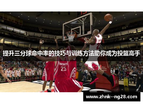 提升三分球命中率的技巧与训练方法助你成为投篮高手 提升三分球命中率的技巧与训练方法助你成为投篮高手