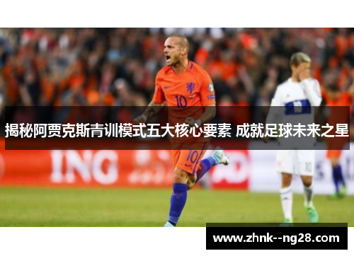 揭秘阿贾克斯青训模式五大核心要素 成就足球未来之星 揭秘阿贾克斯青训模式五大核心要素 成就足球未来之星