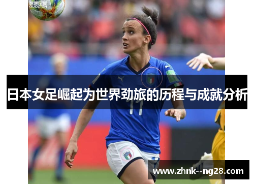 日本女足崛起为世界劲旅的历程与成就分析 日本女足崛起为世界劲旅的历程与成就分析