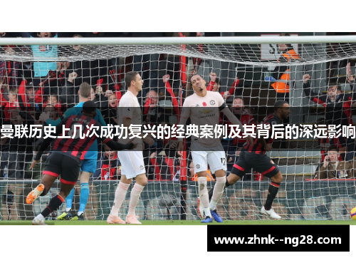 曼联历史上几次成功复兴的经典案例及其背后的深远影响