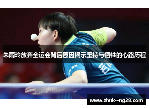 朱雨玲放弃全运会背后原因揭示坚持与牺牲的心路历程 朱雨玲放弃全运会背后原因揭示坚持与牺牲的心路历程