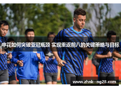 申花如何突破亚冠瓶颈 实现重返前八的关键策略与目标