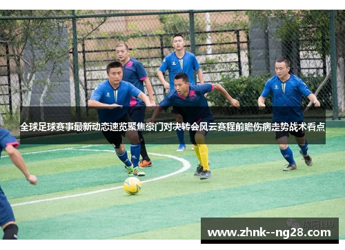 全球足球赛事最新动态速览聚焦豪门对决转会风云赛程前瞻伤病走势战术看点 全球足球赛事最新动态速览聚焦豪门对决转会风云赛程前瞻伤病走势战术看点