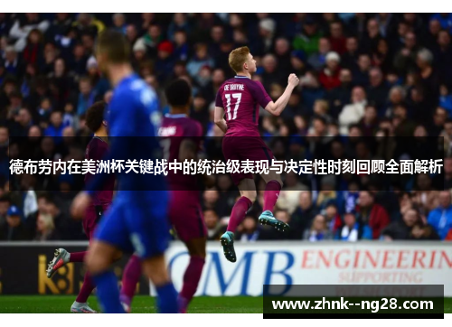 德布劳内在美洲杯关键战中的统治级表现与决定性时刻回顾全面解析