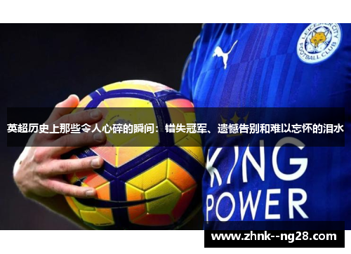 英超历史上那些令人心碎的瞬间:错失冠军、遗憾告别和难以忘怀的泪水 英超历史上那些令人心碎的瞬间:错失冠军、遗憾告别和难以忘怀的泪水
