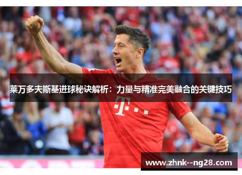 莱万多夫斯基进球秘诀解析：力量与精准完美融合的关键技巧