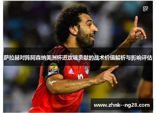 萨拉赫对阵阿森纳美洲杯进攻端贡献的战术价值解析与影响评估 萨拉赫对阵阿森纳美洲杯进攻端贡献的战术价值解析与影响评估