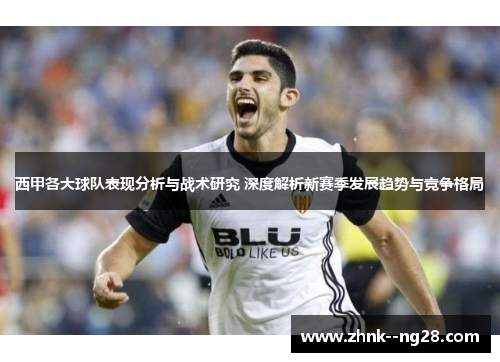 西甲各大球队表现分析与战术研究 深度解析新赛季发展趋势与竞争格局 西甲各大球队表现分析与战术研究 深度解析新赛季发展趋势与竞争格局