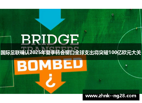 国际足联确认2025年夏季转会窗口全球支出将突破100亿欧元大关