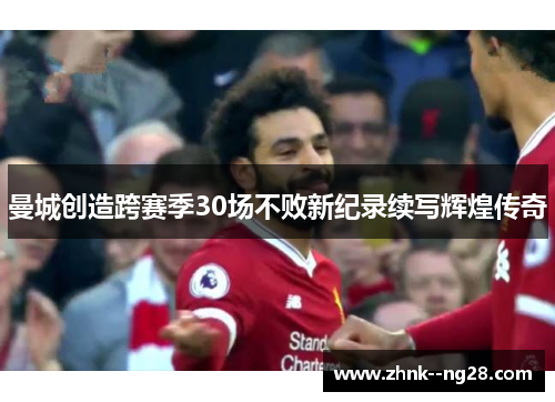 曼城创造跨赛季30场不败新纪录续写辉煌传奇