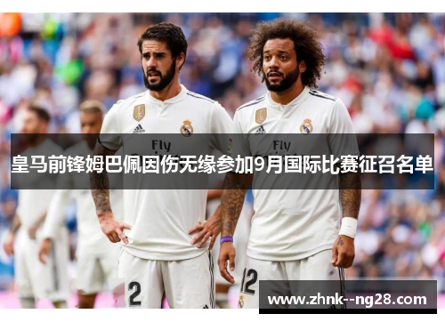 皇马前锋姆巴佩因伤无缘参加9月国际比赛征召名单