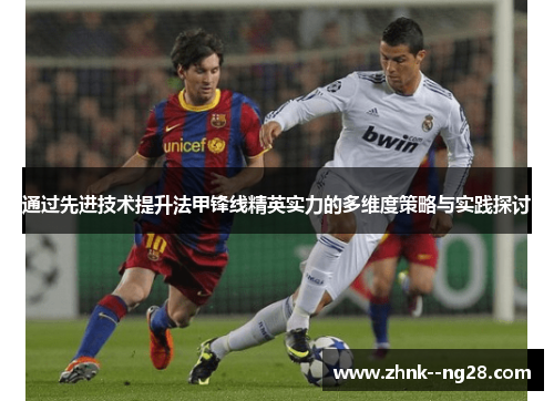 通过先进技术提升法甲锋线精英实力的多维度策略与实践探讨