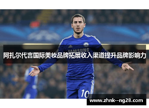 阿扎尔代言国际美妆品牌拓展收入渠道提升品牌影响力