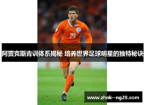 阿贾克斯青训体系揭秘 培养世界足球明星的独特秘诀