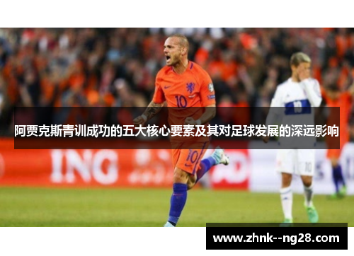 阿贾克斯青训成功的五大核心要素及其对足球发展的深远影响