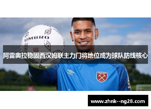 阿雷奥拉稳固西汉姆联主力门将地位成为球队防线核心