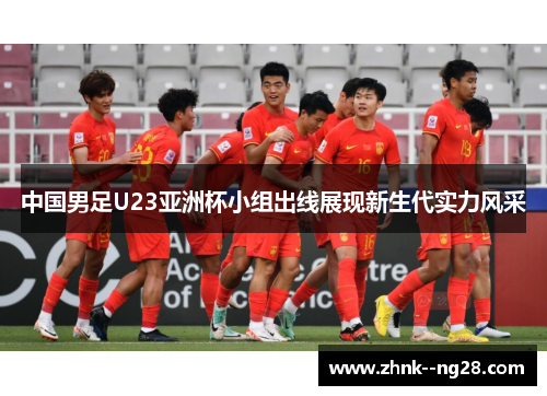 中国男足U23亚洲杯小组出线展现新生代实力风采