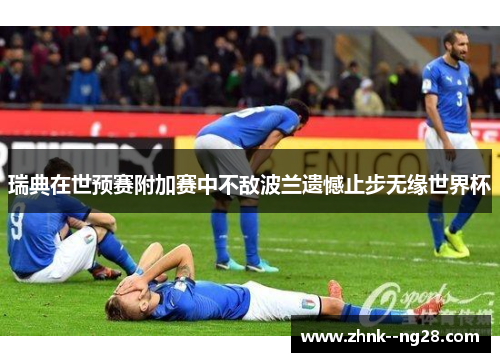 瑞典在世预赛附加赛中不敌波兰遗憾止步无缘世界杯 瑞典在世预赛附加赛中不敌波兰遗憾止步无缘世界杯