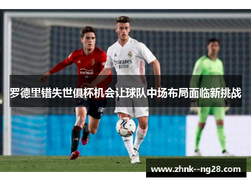 罗德里错失世俱杯机会让球队中场布局面临新挑战 罗德里错失世俱杯机会让球队中场布局面临新挑战