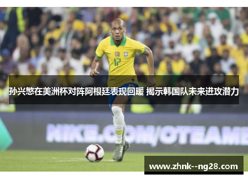 孙兴慜在美洲杯对阵阿根廷表现回暖 揭示韩国队未来进攻潜力 孙兴慜在美洲杯对阵阿根廷表现回暖 揭示韩国队未来进攻潜力