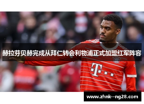 赫拉芬贝赫完成从拜仁转会利物浦正式加盟红军阵容 赫拉芬贝赫完成从拜仁转会利物浦正式加盟红军阵容